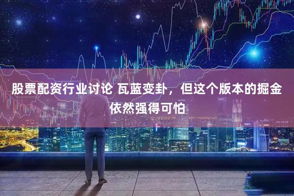 股票配资行业讨论 瓦蓝变卦，但这个版本的掘金依然强得可怕