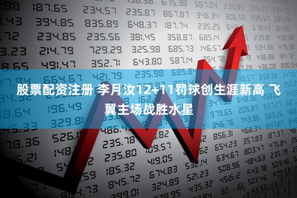 股票配资注册 李月汝12+11罚球创生涯新高 飞翼主场战胜水星