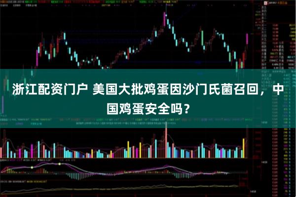 浙江配资门户 美国大批鸡蛋因沙门氏菌召回，中国鸡蛋安全吗？