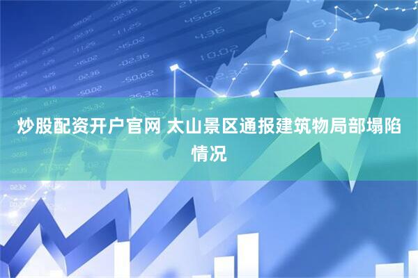 炒股配资开户官网 太山景区通报建筑物局部塌陷情况