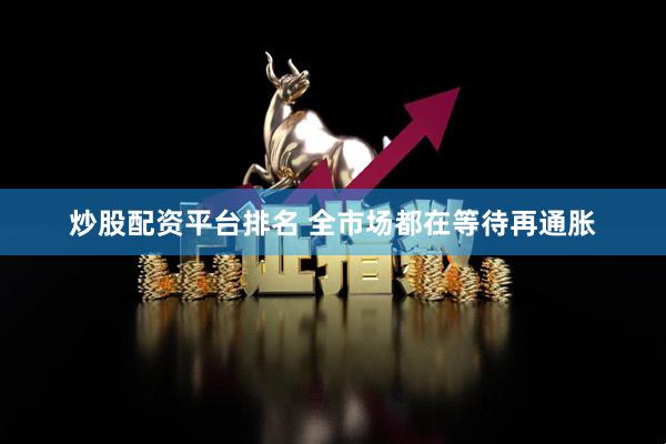 炒股配资平台排名 全市场都在等待再通胀
