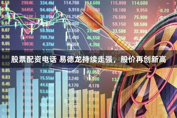 股票配资电话 易德龙持续走强，股价再创新高