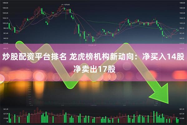 炒股配资平台排名 龙虎榜机构新动向：净买入14股 净卖出17股